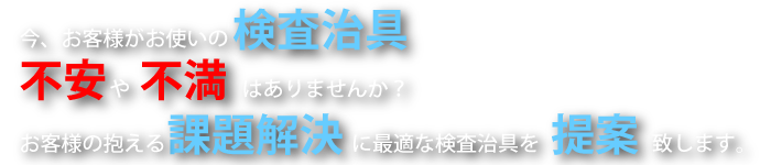 今、お客様がお使いの検査治具、不安や不安はありませんか？お客様の抱える課題解決に最適な検査治具を提案致します